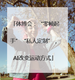 体博会：“零帧起手”“私人定制”，AI改变运动方式