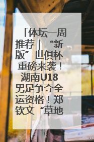 体坛一周推荐｜“新版”世俱杯重磅来袭！湖南U18男足争夺全运资格！郑钦文“草地”很忙……