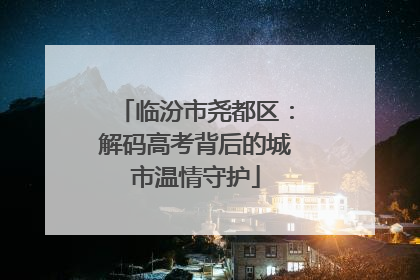 临汾市尧都区：解码高考背后的城市温情守护