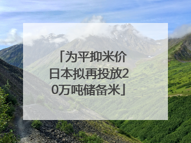为平抑米价 日本拟再投放20万吨储备米