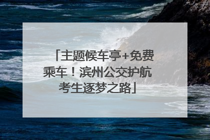 主题候车亭+免费乘车！滨州公交护航考生逐梦之路