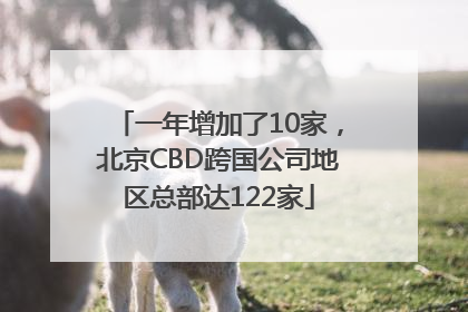 一年增加了10家，北京CBD跨国公司地区总部达122家