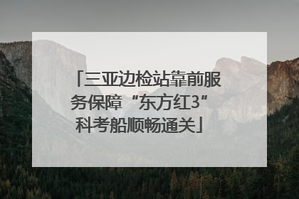 三亚边检站靠前服务保障“东方红3”科考船顺畅通关
