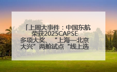 上周大事件：中国东航荣获2025CAPSE多项大奖、“上海—北京大兴”两舱试点“线上选餐”、携手菜鸟推进航空维修数字化转型