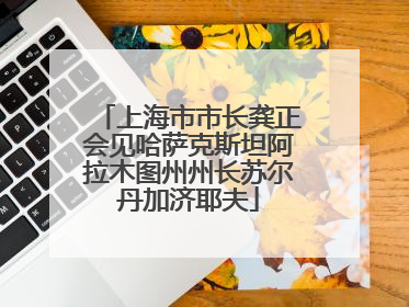 上海市市长龚正会见哈萨克斯坦阿拉木图州州长苏尔丹加济耶夫