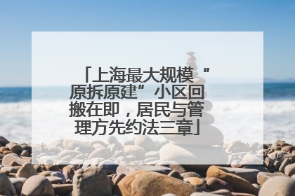 上海最大规模“原拆原建”小区回搬在即，居民与管理方先约法三章