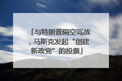 与特朗普隔空骂战，马斯克发起“创建新政党”的投票