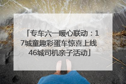 专车六一暖心联动：17城童趣彩蛋车惊喜上线 46城司机亲子活动