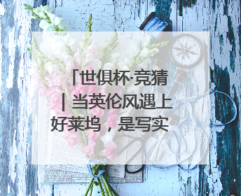 世俱杯·竞猜｜当英伦风遇上好莱坞，是写实还是戏剧？