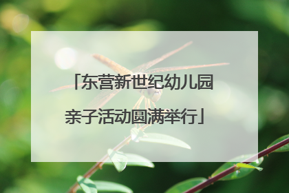 东营新世纪幼儿园亲子活动圆满举行
