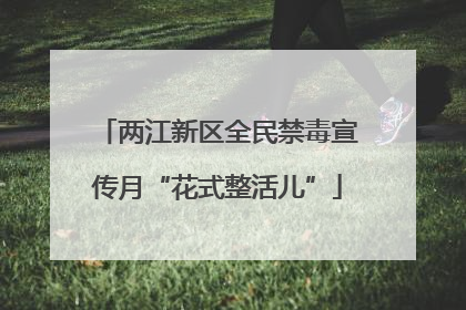 两江新区全民禁毒宣传月“花式整活儿”