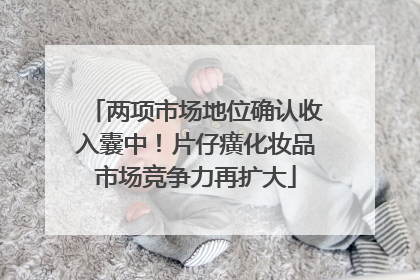 两项市场地位确认收入囊中！片仔癀化妆品市场竞争力再扩大