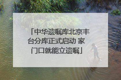 中华遗嘱库北京丰台分库正式启动 家门口就能立遗嘱