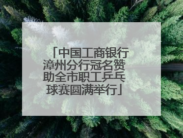 中国工商银行漳州分行冠名赞助全市职工乒乓球赛圆满举行