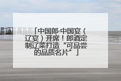 中国郎·中国宴（辽宴）开席！郎酒定制辽菜打造“可品尝的品质名片”