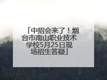 中招会来了！烟台市南山职业技术学校5月25日现场招生答疑