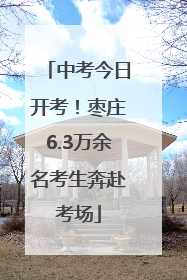 中考今日开考！枣庄6.3万余名考生奔赴考场
