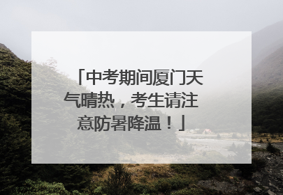 中考期间厦门天气晴热，考生请注意防暑降温！