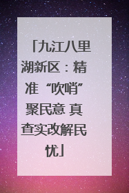 九江八里湖新区：精准“吹哨”聚民意 真查实改解民忧