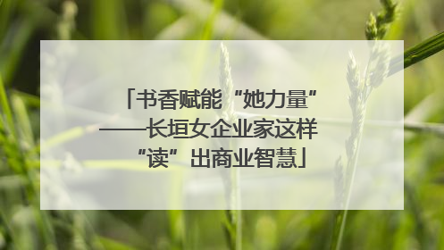 书香赋能“她力量”——长垣女企业家这样“读”出商业智慧