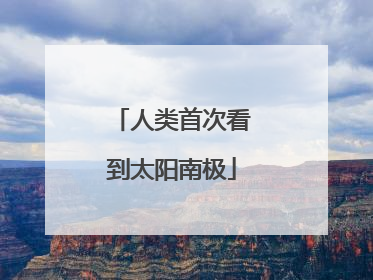 人类首次看到太阳南极