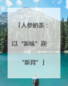 人参奶茶：以“新味”迎“新胃”