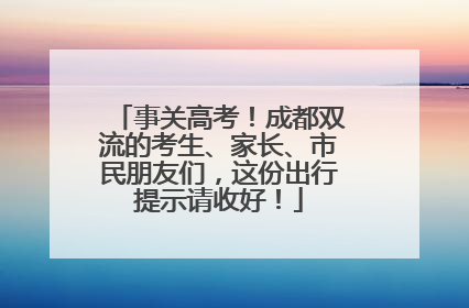 事关高考！成都双流的考生、家长、市民朋友们，这份出行提示请收好！
