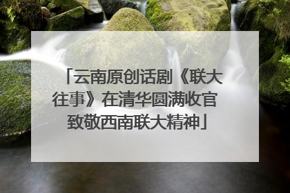 云南原创话剧《联大往事》在清华圆满收官 致敬西南联大精神