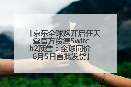 京东全球购开启任天堂官方货源Switch2预售：全球同价 6月5日首批发货