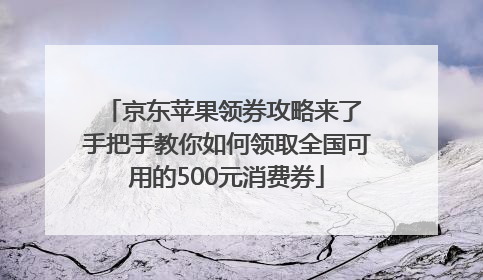 京东苹果领券攻略来了 手把手教你如何领取全国可用的500元消费券
