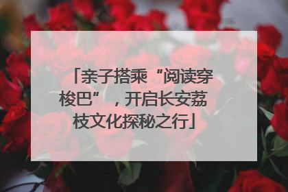 亲子搭乘“阅读穿梭巴”，开启长安荔枝文化探秘之行