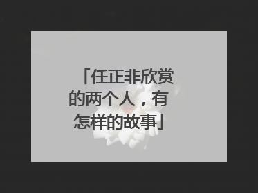 任正非欣赏的两个人，有怎样的故事
