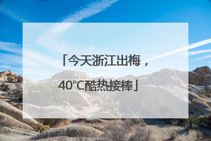 今天浙江出梅，40℃酷热接棒