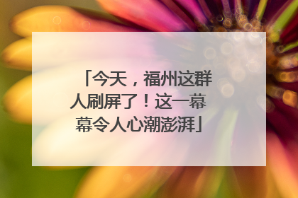 今天，福州这群人刷屏了！这一幕幕令人心潮澎湃