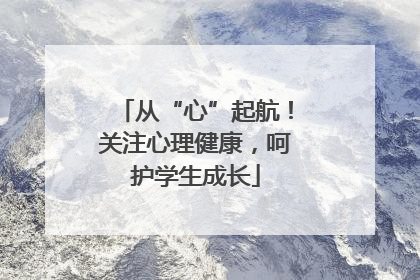 从“心”起航！关注心理健康，呵护学生成长
