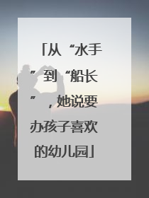 从“水手”到“船长”，她说要办孩子喜欢的幼儿园