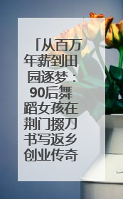 从百万年薪到田园逐梦：90后舞蹈女孩在荆门掇刀书写返乡创业传奇