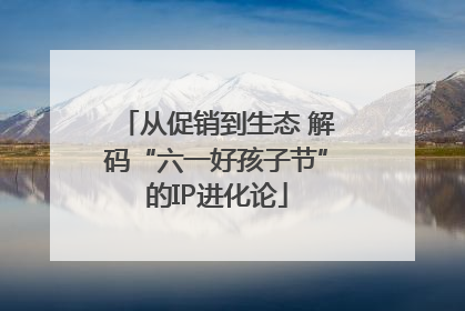 从促销到生态 解码“六一好孩子节”的IP进化论