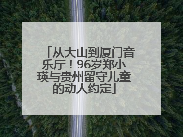 从大山到厦门音乐厅！96岁郑小瑛与贵州留守儿童的动人约定