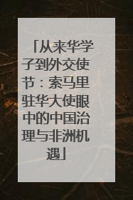 从来华学子到外交使节：索马里驻华大使眼中的中国治理与非洲机遇