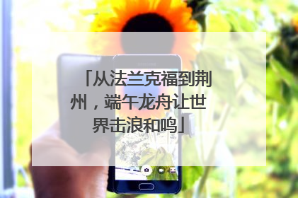 从法兰克福到荆州，端午龙舟让世界击浪和鸣