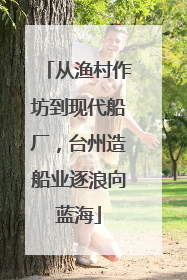 从渔村作坊到现代船厂，台州造船业逐浪向蓝海