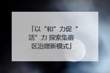 以“和”力促“活”力 探索集宿区治理新模式