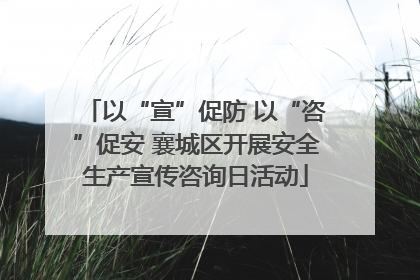 以“宣”促防 以“咨”促安 襄城区开展安全生产宣传咨询日活动