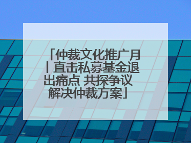 仲裁文化推广月丨直击私募基金退出痛点 共探争议解决仲裁方案