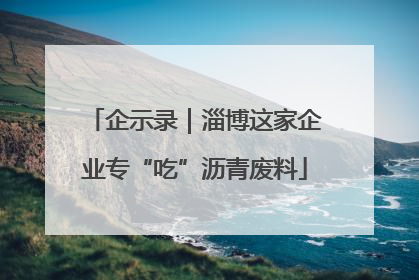企示录｜淄博这家企业专“吃”沥青废料