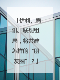 伊利、腾讯、联想组局，将共建怎样的“朋友圈”？