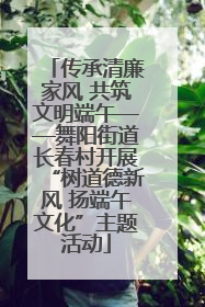传承清廉家风 共筑文明端午——舞阳街道长春村开展“树道德新风 扬端午文化”主题活动
