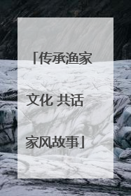 传承渔家文化 共话家风故事