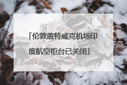伦敦盖特威克机场印度航空柜台已关闭